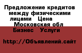 Предложение кредитов между физическими лицами › Цена ­ 845 - Московская обл. Бизнес » Услуги   